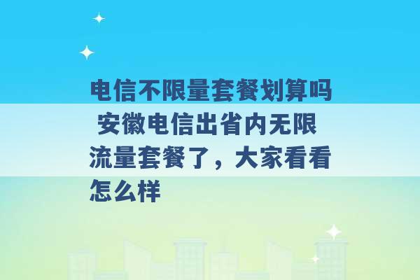 电信不限量套餐划算吗 安徽电信出省内无限流量套餐了，大家看看怎么样 -第1张图片-电信联通移动号卡网