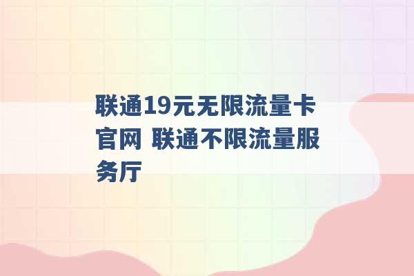 联通19元无限流量卡官网 联通不限流量服务厅 -第1张图片-电信联通移动号卡网