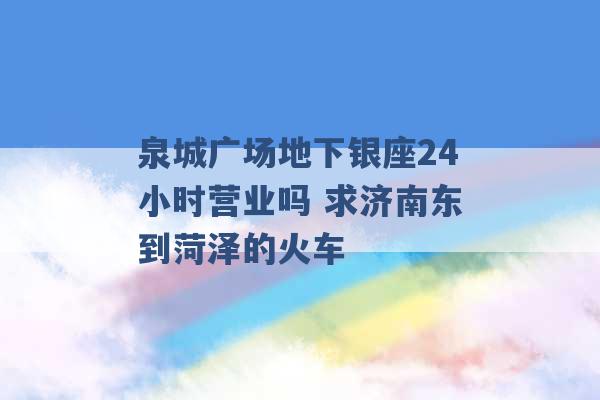 泉城广场地下银座24小时营业吗 求济南东到菏泽的火车 -第1张图片-电信联通移动号卡网