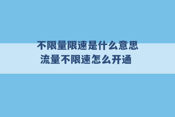 不限量限速是什么意思 流量不限速怎么开通 -第1张图片-电信联通移动号卡网