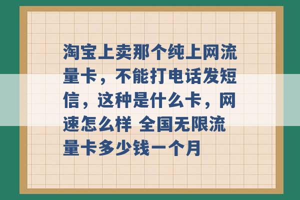 淘宝上卖那个纯上网流量卡，不能打电话发短信，这种是什么卡，网速怎么样 全国无限流量卡多少钱一个月 -第1张图片-电信联通移动号卡网