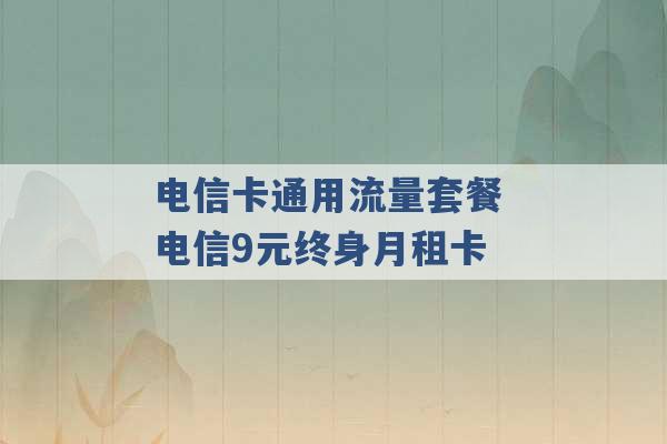 电信卡通用流量套餐 电信9元终身月租卡 -第1张图片-电信联通移动号卡网