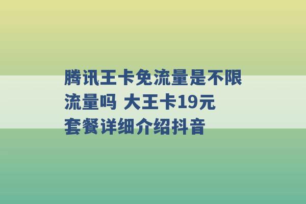 腾讯王卡免流量是不限流量吗 大王卡19元套餐详细介绍抖音 -第1张图片-电信联通移动号卡网