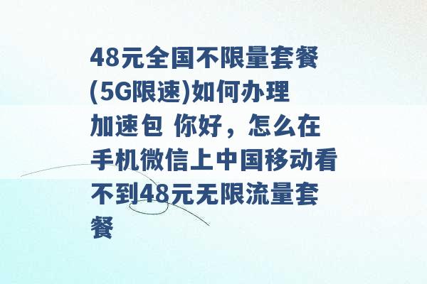 48元全国不限量套餐(5G限速)如何办理加速包 你好，怎么在手机微信上中国移动看不到48元无限流量套餐 -第1张图片-电信联通移动号卡网