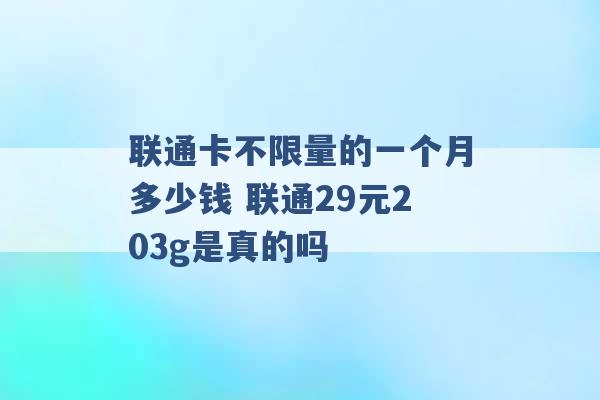 联通卡不限量的一个月多少钱 联通29元203g是真的吗 -第1张图片-电信联通移动号卡网