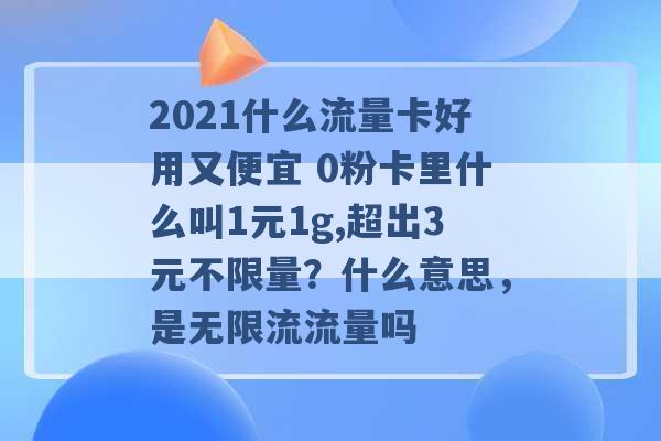 2021什么流量卡好用又便宜 0粉卡里什么叫1元1g,超出3元不限量？什么意思，是无限流流量吗 -第1张图片-电信联通移动号卡网