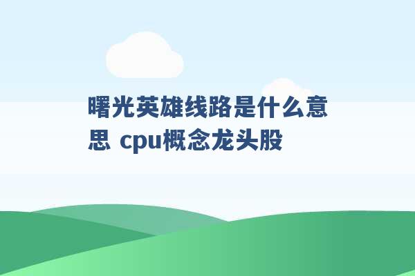 曙光英雄线路是什么意思 cpu概念龙头股 -第1张图片-电信联通移动号卡网