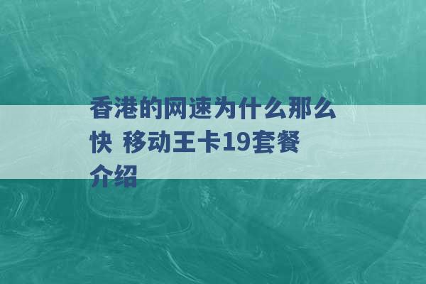 香港的网速为什么那么快 移动王卡19套餐介绍 -第1张图片-电信联通移动号卡网