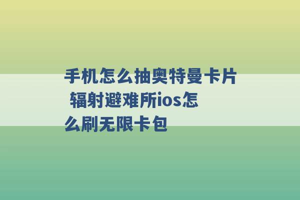 手机怎么抽奥特曼卡片 辐射避难所ios怎么刷无限卡包 -第1张图片-电信联通移动号卡网