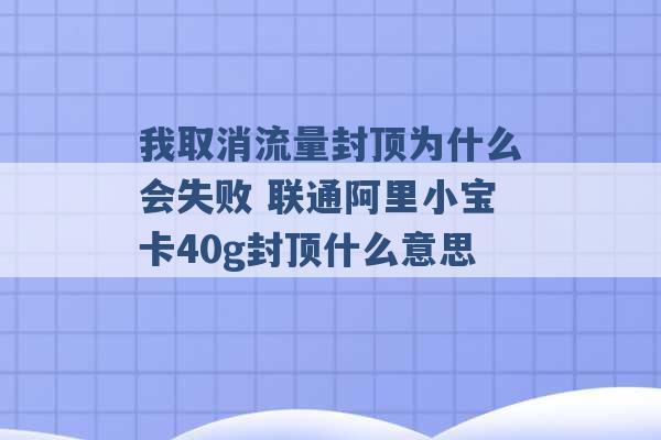 我取消流量封顶为什么会失败 联通阿里小宝卡40g封顶什么意思 -第1张图片-电信联通移动号卡网