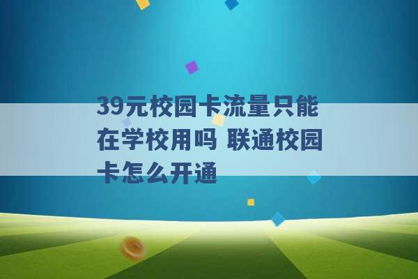 39元校园卡流量只能在学校用吗 联通校园卡怎么开通 -第1张图片-电信联通移动号卡网