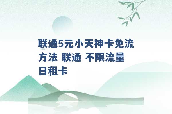 联通5元小天神卡免流方法 联通 不限流量日租卡 -第1张图片-电信联通移动号卡网