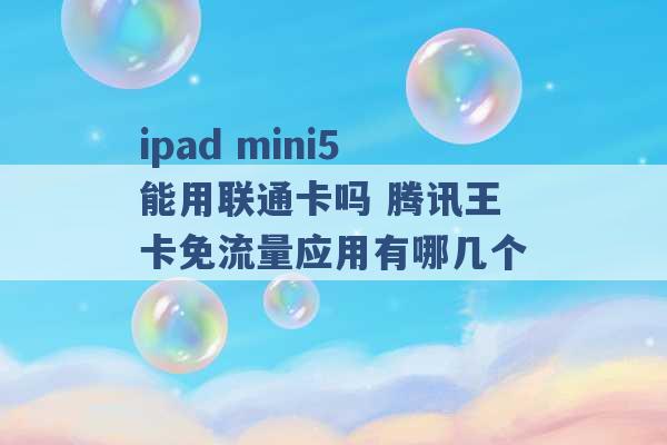 ipad mini5能用联通卡吗 腾讯王卡免流量应用有哪几个 -第1张图片-电信联通移动号卡网