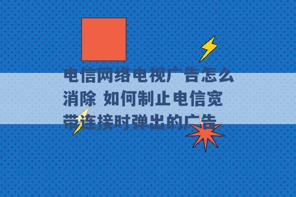 电信网络电视广告怎么消除 如何制止电信宽带连接时弹出的广告 -第1张图片-电信联通移动号卡网