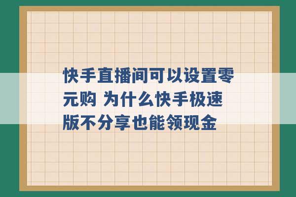 快手直播间可以设置零元购 为什么快手极速版不分享也能领现金 -第1张图片-电信联通移动号卡网