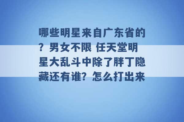 哪些明星来自广东省的？男女不限 任天堂明星大乱斗中除了胖丁隐藏还有谁？怎么打出来 -第1张图片-电信联通移动号卡网