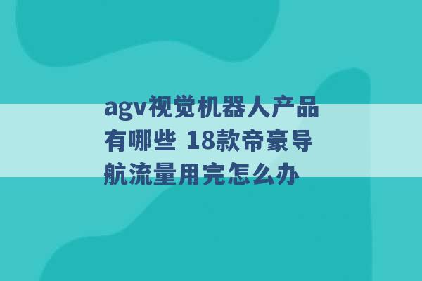 agv视觉机器人产品有哪些 18款帝豪导航流量用完怎么办 -第1张图片-电信联通移动号卡网