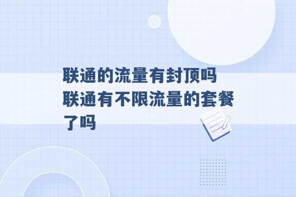 联通的流量有封顶吗 联通有不限流量的套餐了吗 -第1张图片-电信联通移动号卡网