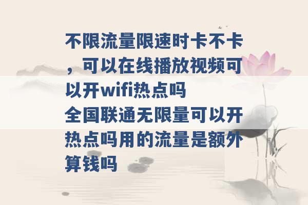 不限流量限速时卡不卡，可以在线播放视频可以开wifi热点吗 全国联通无限量可以开热点吗用的流量是额外算钱吗 -第1张图片-电信联通移动号卡网