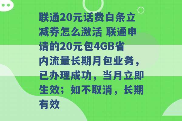 联通20元话费白条立减券怎么激活 联通申请的20元包4GB省内流量长期月包业务，已办理成功，当月立即生效；如不取消，长期有效 -第1张图片-电信联通移动号卡网