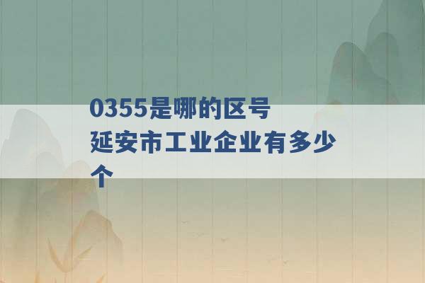 0355是哪的区号 延安市工业企业有多少个 -第1张图片-电信联通移动号卡网