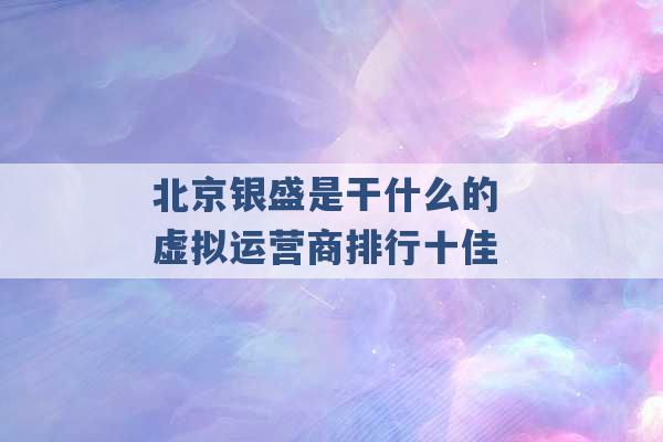 北京银盛是干什么的 虚拟运营商排行十佳 -第1张图片-电信联通移动号卡网