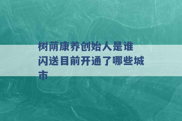 树荫康养创始人是谁 闪送目前开通了哪些城市 -第1张图片-电信联通移动号卡网