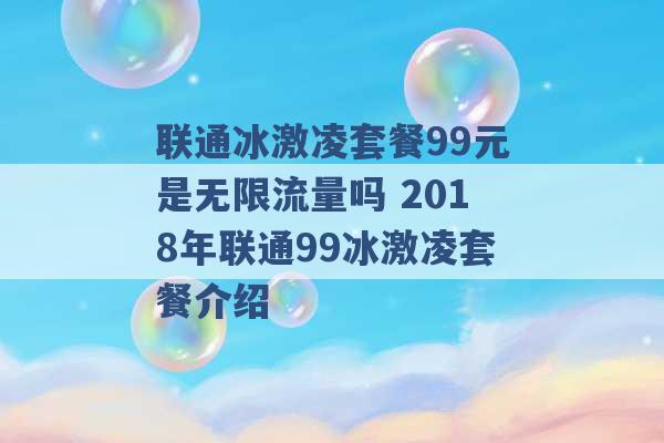 联通冰激凌套餐99元是无限流量吗 2018年联通99冰激凌套餐介绍 -第1张图片-电信联通移动号卡网