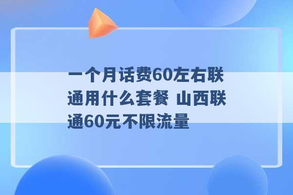 一个月话费60左右联通用什么套餐 山西联通60元不限流量 -第1张图片-电信联通移动号卡网