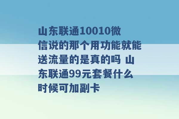 山东联通10010微信说的那个用功能就能送流量的是真的吗 山东联通99元套餐什么时候可加副卡 -第1张图片-电信联通移动号卡网