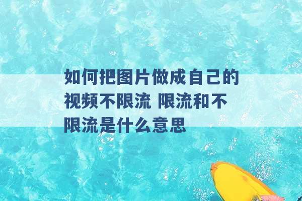 如何把图片做成自己的视频不限流 限流和不限流是什么意思 -第1张图片-电信联通移动号卡网