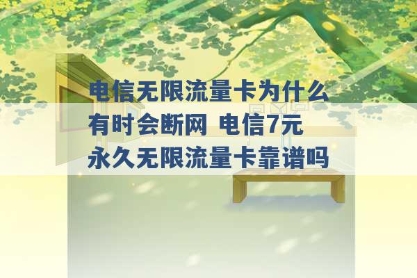 电信无限流量卡为什么有时会断网 电信7元永久无限流量卡靠谱吗 -第1张图片-电信联通移动号卡网