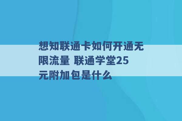 想知联通卡如何开通无限流量 联通学堂25元附加包是什么 -第1张图片-电信联通移动号卡网