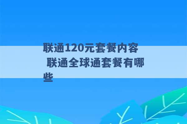 联通120元套餐内容 联通全球通套餐有哪些 -第1张图片-电信联通移动号卡网