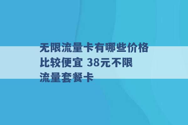 无限流量卡有哪些价格比较便宜 38元不限流量套餐卡 -第1张图片-电信联通移动号卡网