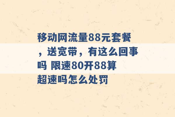 移动网流量88元套餐，送宽带，有这么回事吗 限速80开88算超速吗怎么处罚 -第1张图片-电信联通移动号卡网