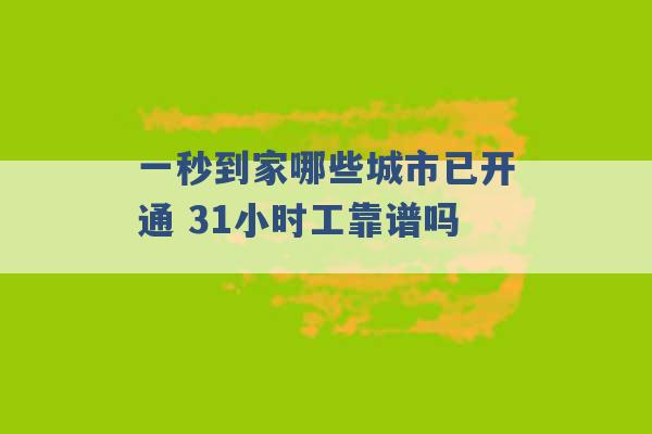 一秒到家哪些城市已开通 31小时工靠谱吗 -第1张图片-电信联通移动号卡网