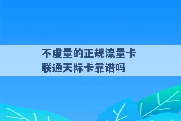 不虚量的正规流量卡 联通天际卡靠谱吗 -第1张图片-电信联通移动号卡网