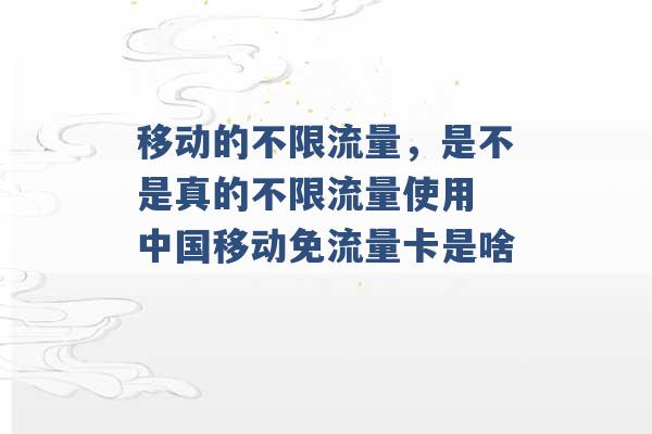 移动的不限流量，是不是真的不限流量使用 中国移动免流量卡是啥 -第1张图片-电信联通移动号卡网