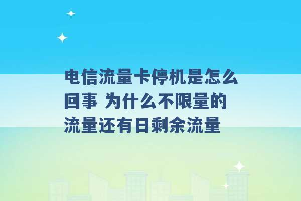 电信流量卡停机是怎么回事 为什么不限量的流量还有日剩余流量 -第1张图片-电信联通移动号卡网