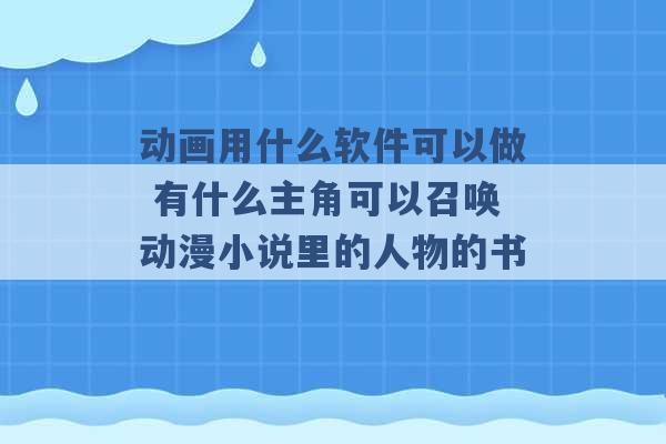 动画用什么软件可以做 有什么主角可以召唤动漫小说里的人物的书 -第1张图片-电信联通移动号卡网