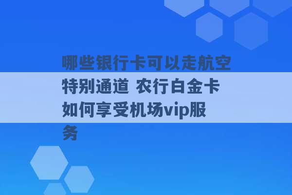 哪些银行卡可以走航空特别通道 农行白金卡如何享受机场vip服务 -第1张图片-电信联通移动号卡网