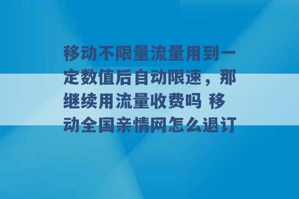 移动不限量流量用到一定数值后自动限速，那继续用流量收费吗 移动全国亲情网怎么退订 -第1张图片-电信联通移动号卡网