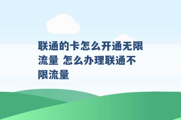 联通的卡怎么开通无限流量 怎么办理联通不限流量 -第1张图片-电信联通移动号卡网