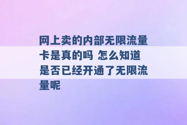 网上卖的内部无限流量卡是真的吗 怎么知道是否已经开通了无限流量呢 -第1张图片-电信联通移动号卡网