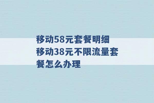 移动58元套餐明细 移动38元不限流量套餐怎么办理 -第1张图片-电信联通移动号卡网