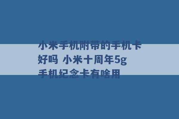 小米手机附带的手机卡好吗 小米十周年5g手机纪念卡有啥用 -第1张图片-电信联通移动号卡网