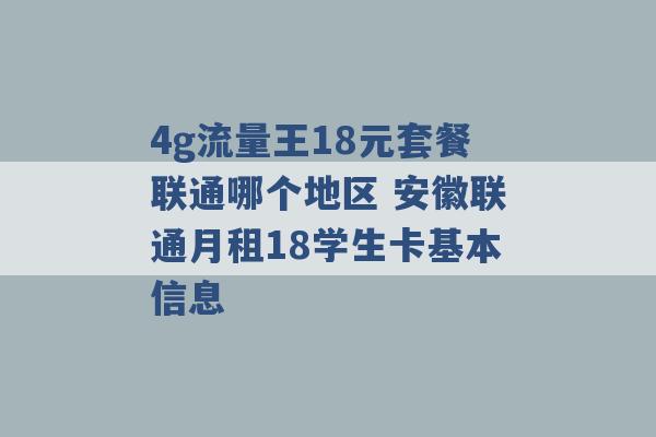 4g流量王18元套餐联通哪个地区 安徽联通月租18学生卡基本信息 -第1张图片-电信联通移动号卡网