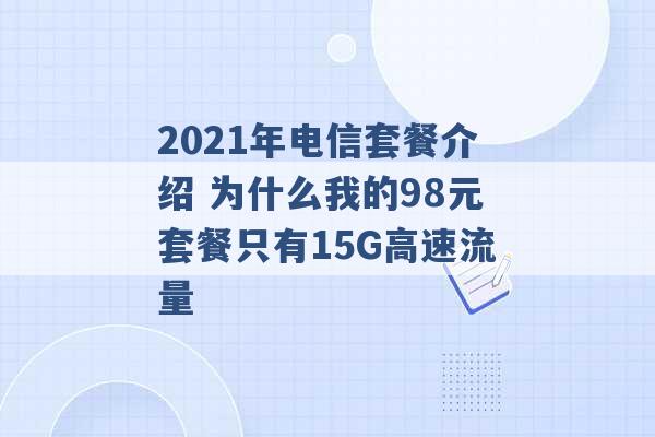 2021年电信套餐介绍 为什么我的98元套餐只有15G高速流量 -第1张图片-电信联通移动号卡网