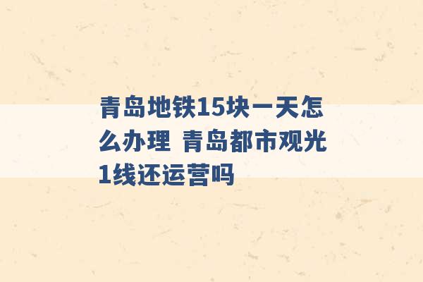 青岛地铁15块一天怎么办理 青岛都市观光1线还运营吗 -第1张图片-电信联通移动号卡网